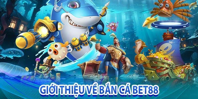 Bắn cá Bet88 có kho vũ khí đồ sộ